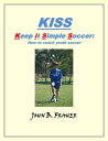 KISS: Keep it Simple Soccer: How to coach youth 