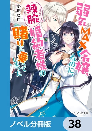 弱気MAX令嬢なのに、辣腕婚約者様の賭けに乗ってしまった【ノベル分冊版】　38