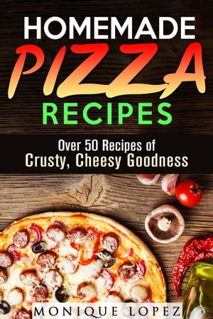 Homemade Pizza Recipes: Over 50 Recipes of Crusty, Cheesy Goodness Snacks & Savory Bites【電子書籍】[ Monique Lopez ]