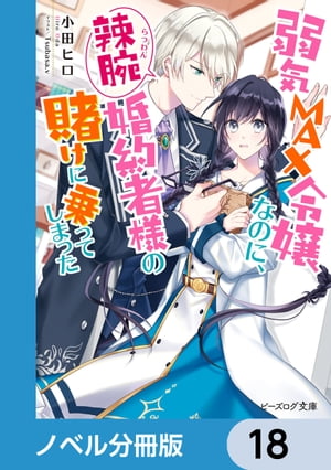 弱気MAX令嬢なのに、辣腕婚約者様の賭けに乗ってしまった【ノベル分冊版】　18