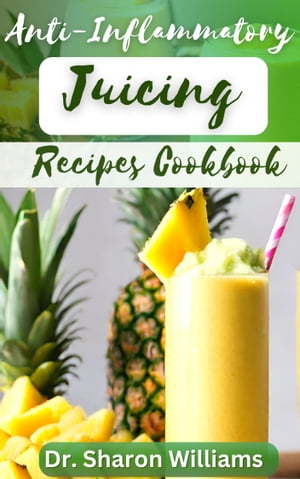 THE ANTI-INFLAMMATORY JUICING RECIPES COOKBOOK Delectable & Nutritious Recipes Guide to Reduce I..