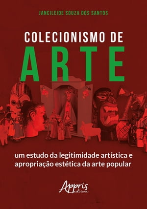 Colecionismo de Arte: Um Estudo da Legitimidade Art?stica e Apropria??o Est?tica da Arte Popular