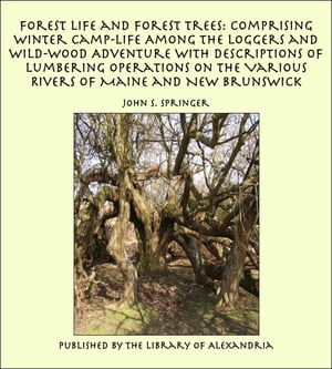 Forest Life and Forest Trees: Comprising Winter Camp-life Among the Loggers and Wild-wood Adventure with Descriptions of Lumbering Operations on the Various Rivers of Maine and New Brunswick