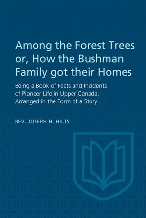 Among the Forest Trees or, A Book of Facts and Incidents of Pioneer Life in Upper Canada Arranged in the Form of a Story【電子書籍】[ Joseph Hilts ]