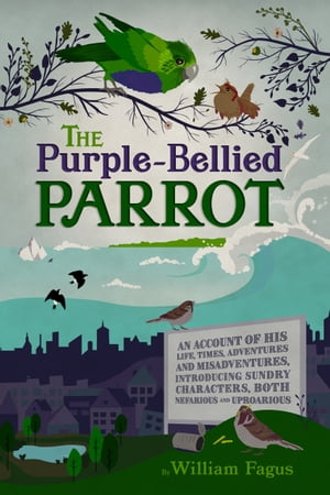 The Purple-Bellied Parrot An Account of his Life, Times, Adventures and Misadventures, introducing sundry Characters, both Nefarious and Uproarious【電子書籍】[ William Fagus ]