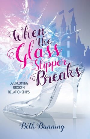 When the Glass Slipper Breaks Overcoming Broken 