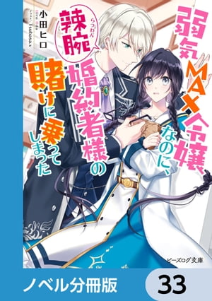 弱気MAX令嬢なのに、辣腕婚約者様の賭けに乗ってしまった【ノベル分冊版】　33