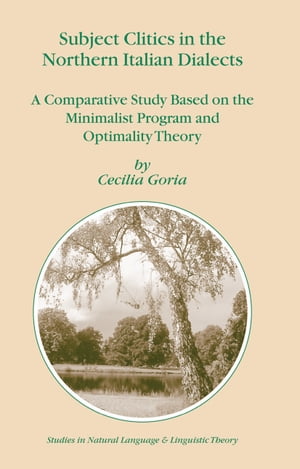 Subject Clitics in the Northern Italian Dialects A Comparative Study Based on the Minimalist Program and Optimality Theory【電子書籍】 Cecilia Goria