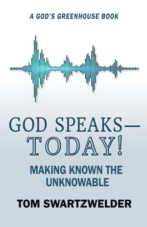 God Speaks-- Today! Making Known the Unknowable God's Greenhouse, #4Żҽҡ[ Tom Swartzwelder ]