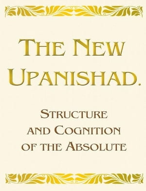 The New Upanishad. Structure and Cognition of the Absolute