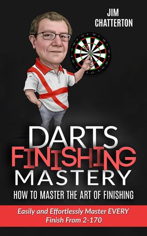 Darts Finishing Mastery: How to Master the Art of Finishing Darts Finishing Mastery, #1