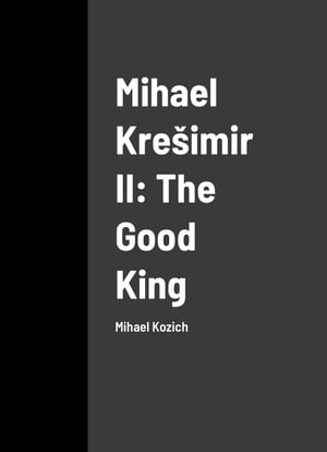 Mihael Kre?imir II: The Good King【電子書籍】[ Mihael Kozi? ]