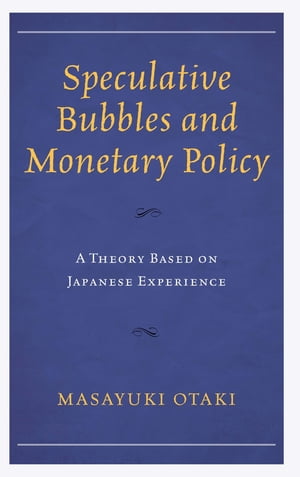 Speculative Bubbles and Monetary Policy A Theory Based on Japanese Experience【電子書籍】 Masayuki Otaki