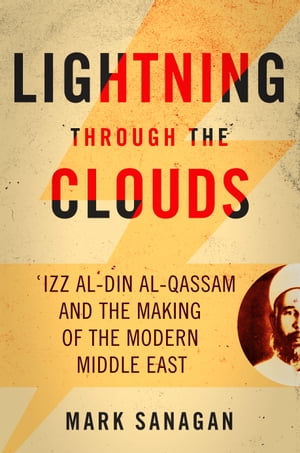 楽天楽天Kobo電子書籍ストアLightning through the Clouds ?Izz al-Din al-Qassam and the Making of the Modern Middle East【電子書籍】[ Mark Sanagan ]