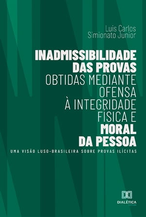 Inadmissibilidade das provas obtidas mediante ofensa ? integridade f?sica e moral da pessoa uma vis?o luso-brasileira sobre provas il?citasŻҽҡ[ Luis Carlos Simionato Junior ]