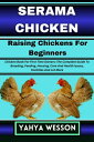 SERAMA CHICKEN Raising Chickens For Beginners Chicken Book For First Time Owners: The Complete Guide To Breeding, Feeding, Housing, Care And Health Issues, Facilities And Lot More