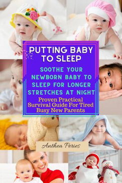 Putting Baby To Sleep: Soothe Your Newborn Baby To Sleep For Longer Stretches At Night Proven Practical Survival Guide For Tired Busy New Parents【電子書籍】[ Anthea Peries ]