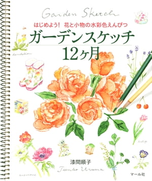 ガーデンスケッチ12ヶ月　はじめよう! 花と小物の水彩色えんぴつ はじめよう! 花と小物の水彩色えん ...