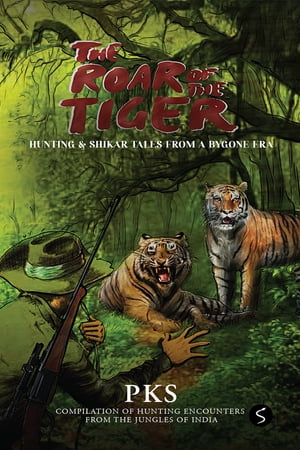 The Roar of the Tiger Hunting & Shikar Tales from a Bygone Era【電子書籍】[ PKS ]