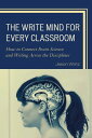 The Write Mind for Every Classroom How to Connect Brain Science and Writing Across the Disciplines