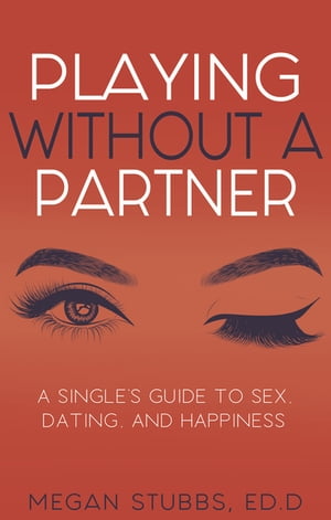 Playing Without a Partner A Singles 039 Guide to Sex, Dating, and Happiness【電子書籍】 Megan Stubbs