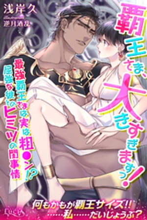 覇王さま、大きすぎますっ！　最強覇王さまは実は粗●ン！？　屈強な彼とのヒミツの閨事情
