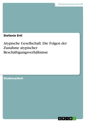 Atypische Gesellschaft. Die Folgen der Zunahme atypischer Beschäftigungsverhältnisse