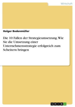 Die 10 Fallen der Strategieumsetzung. Wie Sie die Umsetzung einer Unternehmensstrategie erfolgreich zum Scheitern bringen