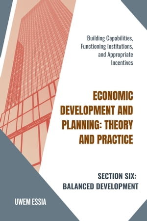 SECTION SIX: BALANCED DEVELOPMENT Building Capabilities, Functioning Institutions, and Appropriate Incentives