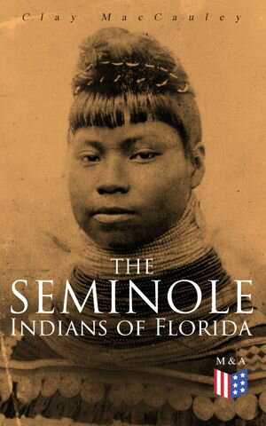 The Seminole Indians of Florida With Original Illustrations【電子書籍】[ Clay MacCauley ]