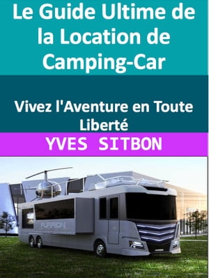 Le Guide Ultime de la Location de Camping-Car : Vivez l'Aventure en Toute Liberté
