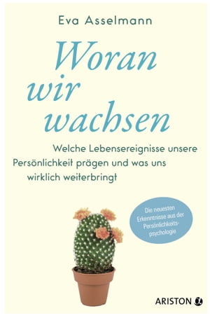 Woran wir wachsen Welche Lebensereignisse unsere Pers?nlichkeit pr?gen und was uns wirklich weiterbringt. - Die neuesten Erkenntnisse aus der Pers?nlichkeitspsychologie 電子書籍 E…