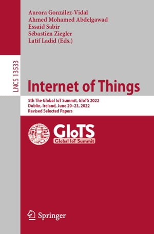 Internet of Things 5th The Global IoT Summit, GIoTS 2022, Dublin, Ireland, June 20?23, 2022, Revised Selected Papers【電子書籍】