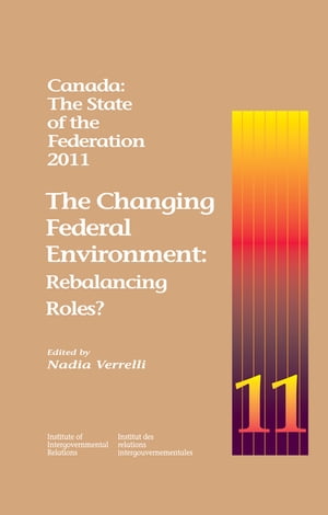 Canada: The State of the Federation, 2011 The Changing Federal Environment: Rebalancing RolesŻҽҡ[ Nadia Verrelli ]