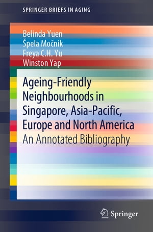Ageing-Friendly Neighbourhoods in Singapore, Asia-Pacific, Europe and North America An Annotated Bibliography