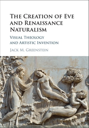 The Creation of Eve and Renaissance Naturalism Visual Theology and Artistic Invention【電子書籍】[ Jack M. Greenstein ]