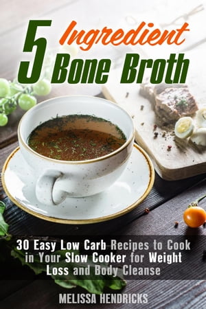 5 Ingredient Bone Broth : 30 Easy Low Carb Recipes to Cook in Your Slow Cooker for Weight Loss and Body Cleanse
