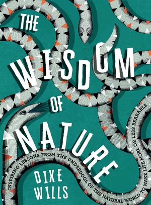 The Wisdom of Nature Inspiring Lessons from the Underdogs of the Natural World to Make Life More or Less Bearable【電子書籍】[ Dixe Wills ]