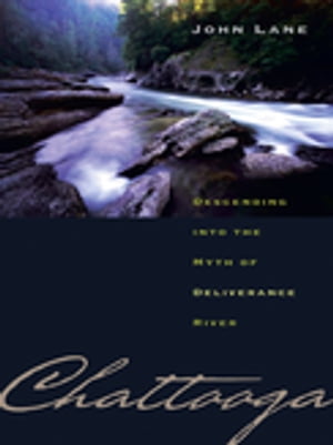 Chattooga Descending into the Myth of Deliverance River【電子書籍】[ John Lane ]
