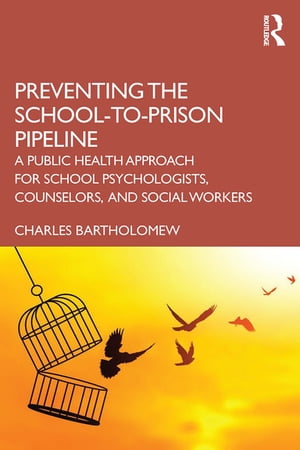 Preventing the School-to-Prison Pipeline A Public Health Approach for School Psychologists, Counselors, and Social Workers【電子書籍】 Charles Bartholomew