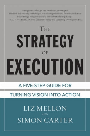 The Strategy of Execution: A Five Step Guide for Turning Vision into Action【電子書籍】[ Liz Mellon ]