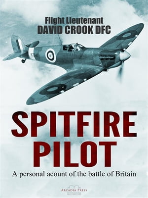 Spitfire Pilot A Personal Account of the Battle of Britain【電子書籍】 Flight Lieutenant David Crook DFC