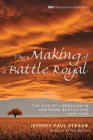 The Making of a Battle Royal The Rise of Liberalism in Northern Baptist Life, 1870?1920Żҽҡ[ Jeffrey Paul Straub ]