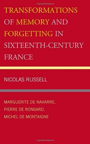 Transformations of Memory and Forgetting in Sixteenth-Century France Marguerite de Navarre, Pierre de Ronsard, Michel de Montaigne