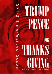 Trump-Pence for Thanksgiving: GPT-2 Time-Warped Gospel【電子書籍】[ Alfonso Borello ]