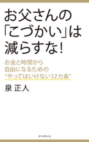 お父さんの「こづかい」は減らすな！　お金と時間から自由になるための“やってはいけない12カ条”