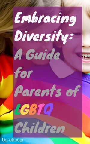 Embracing Diversity: A Guide for Parents of LGBTQ Children
