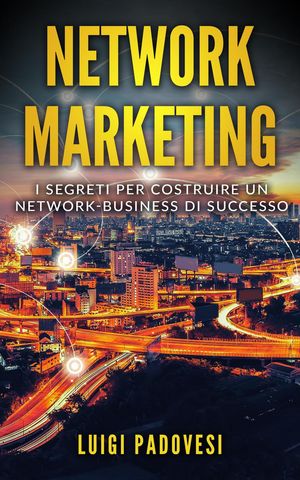 Network Marketing: I segreti per costruire un Network Business di successo Network Marketing, #1【電子書籍】[ Luigi Padovesi ]