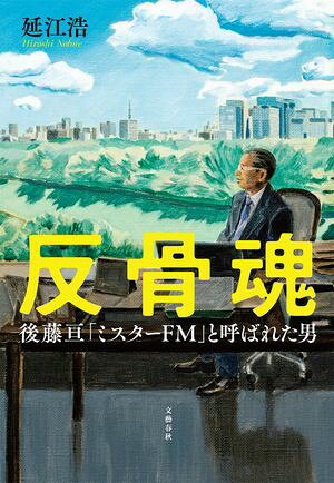 反骨魂　後藤亘 「ミスターFM」と呼ばれた男【電子書籍】[ 延江浩 ]
