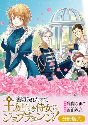 裏切られたので、王妃付き侍女にジョブチェンジ！【分冊版】/ 13【電子書籍】[ 原作：雉間ちまこ ]